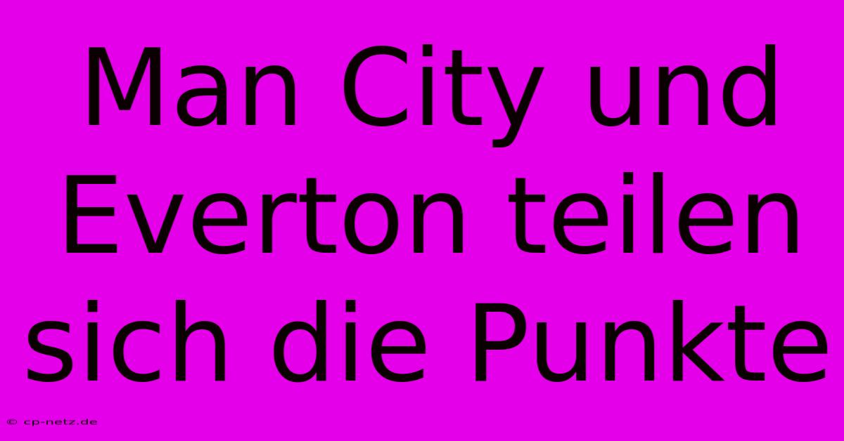 Man City Und Everton Teilen Sich Die Punkte