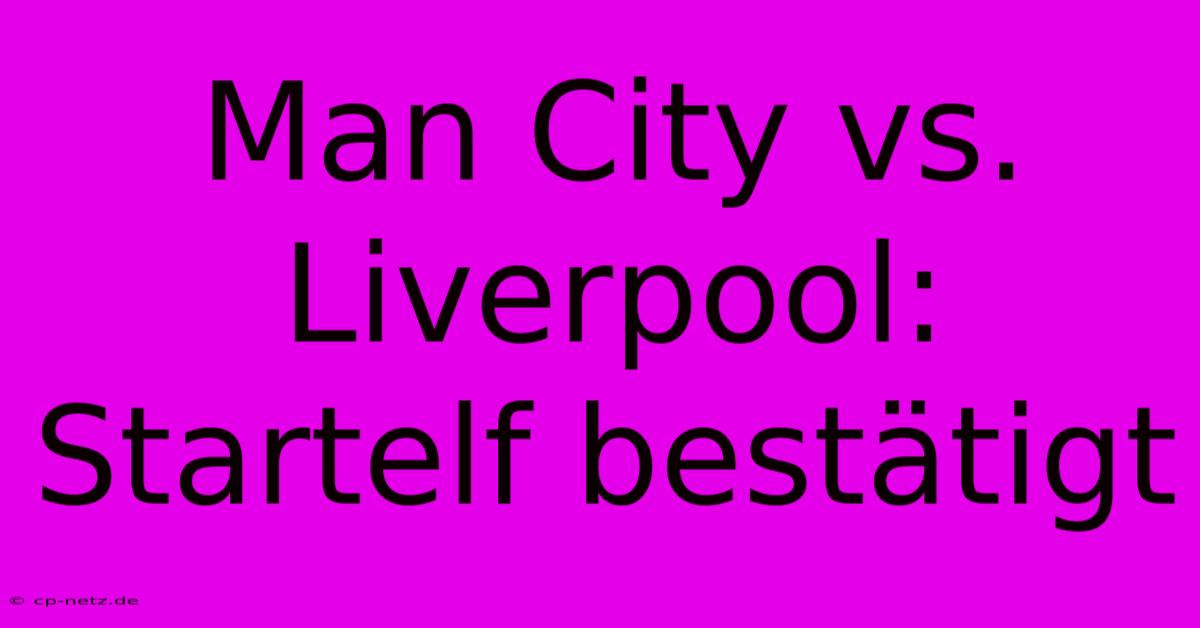 Man City Vs. Liverpool: Startelf Bestätigt