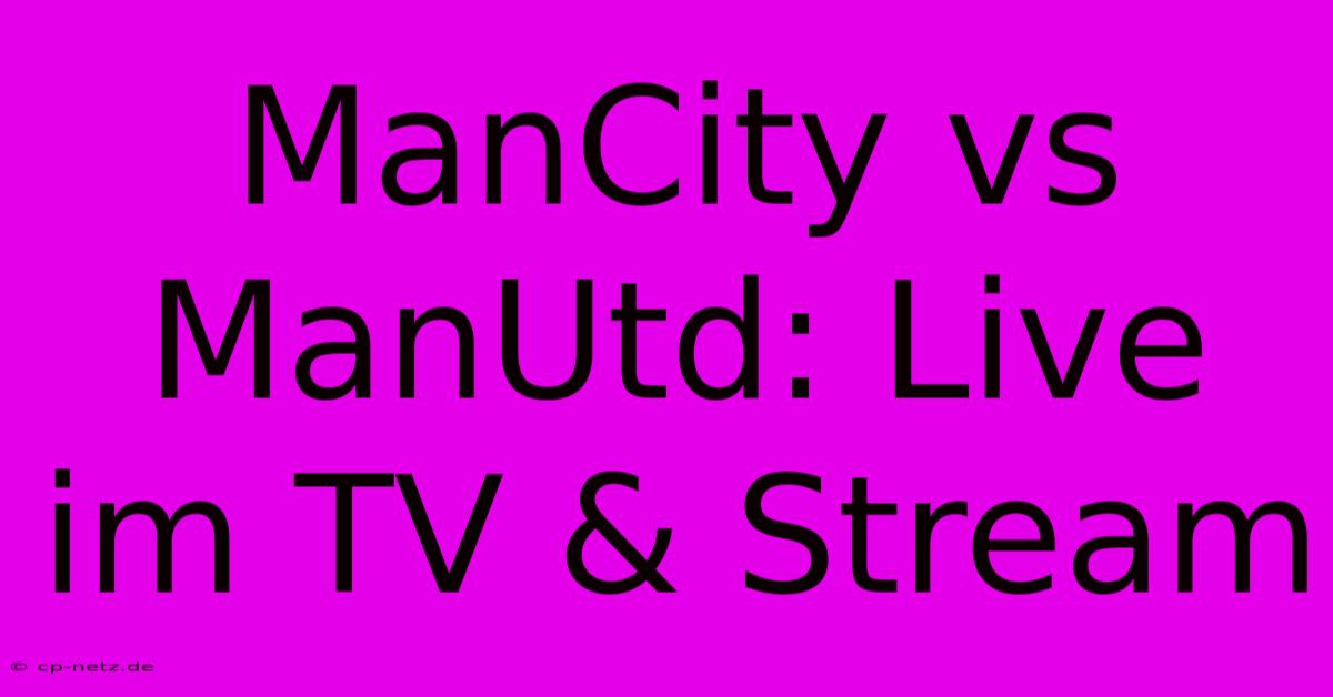 ManCity Vs ManUtd: Live Im TV & Stream