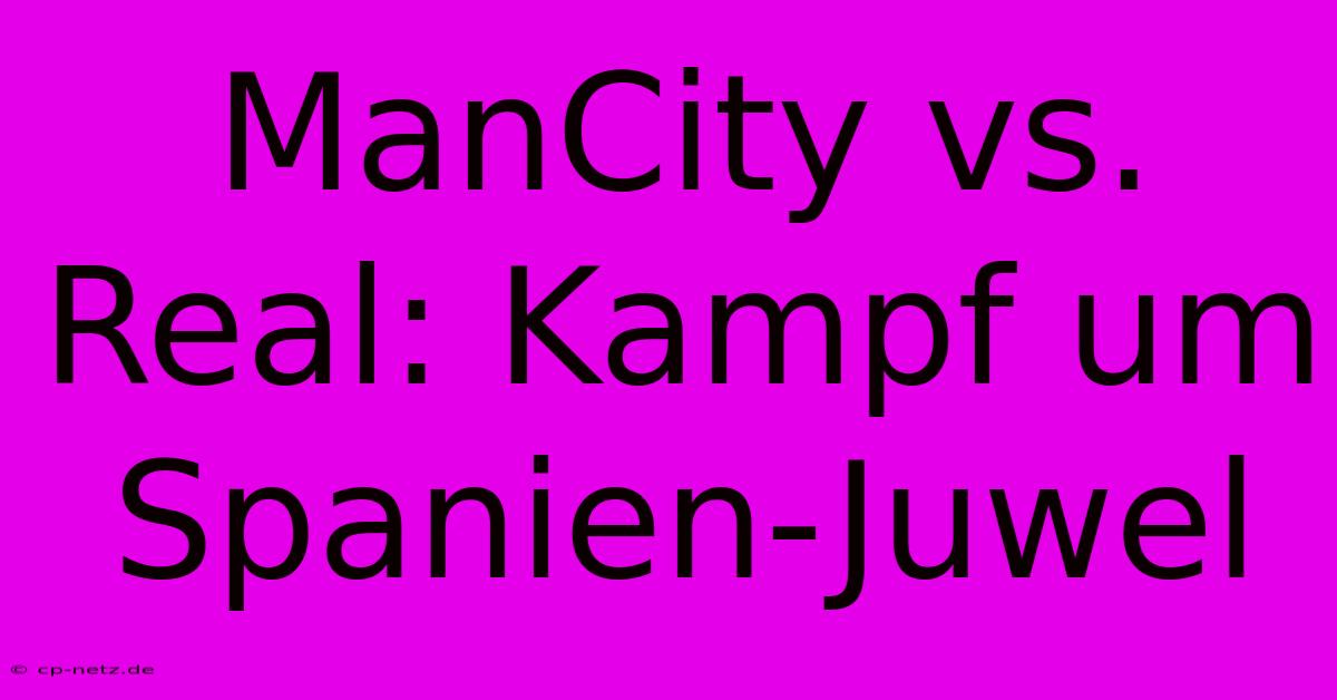 ManCity Vs. Real: Kampf Um Spanien-Juwel