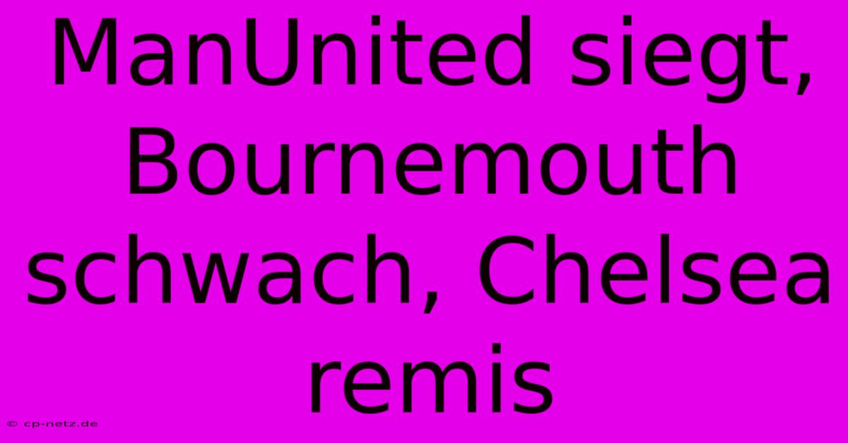 ManUnited Siegt, Bournemouth Schwach, Chelsea Remis