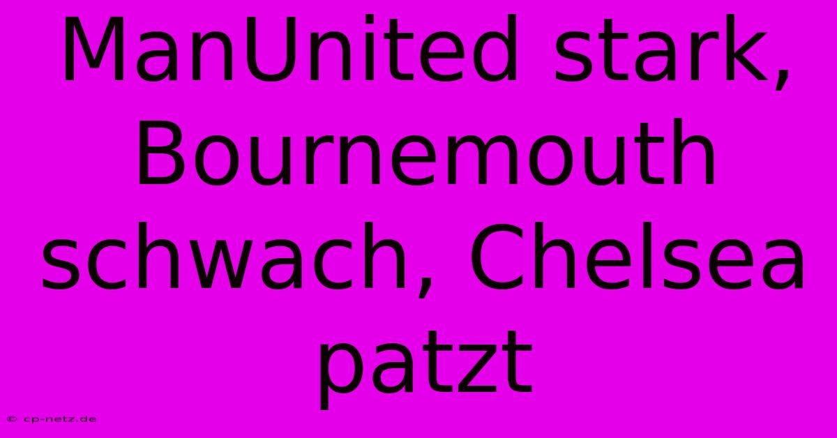 ManUnited Stark, Bournemouth Schwach, Chelsea Patzt