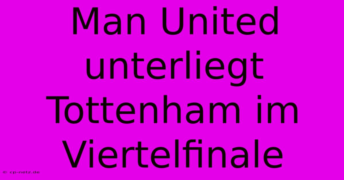 Man United Unterliegt Tottenham Im Viertelfinale