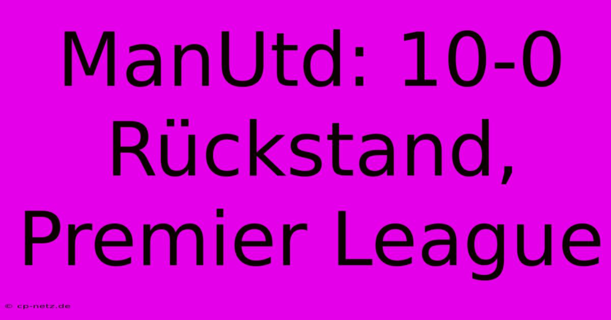 ManUtd: 10-0 Rückstand, Premier League