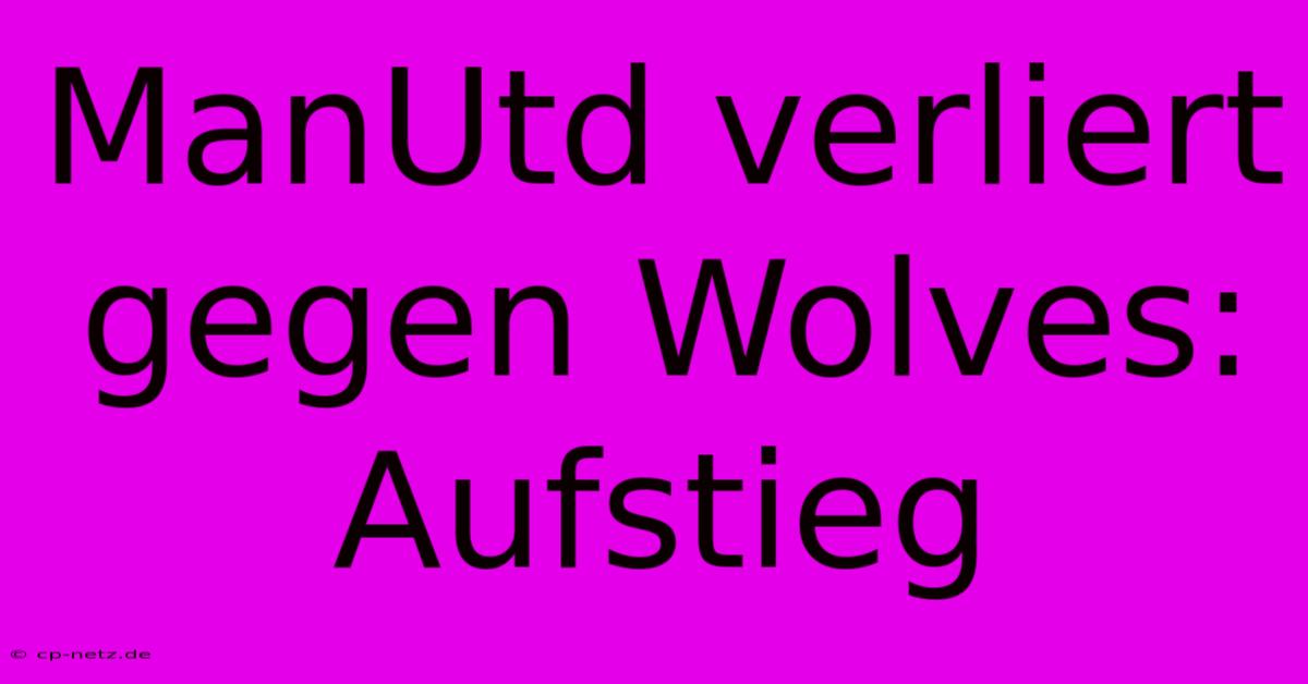 ManUtd Verliert Gegen Wolves: Aufstieg