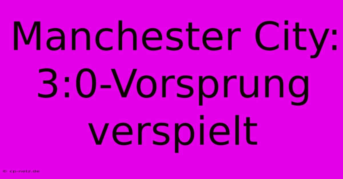 Manchester City: 3:0-Vorsprung Verspielt