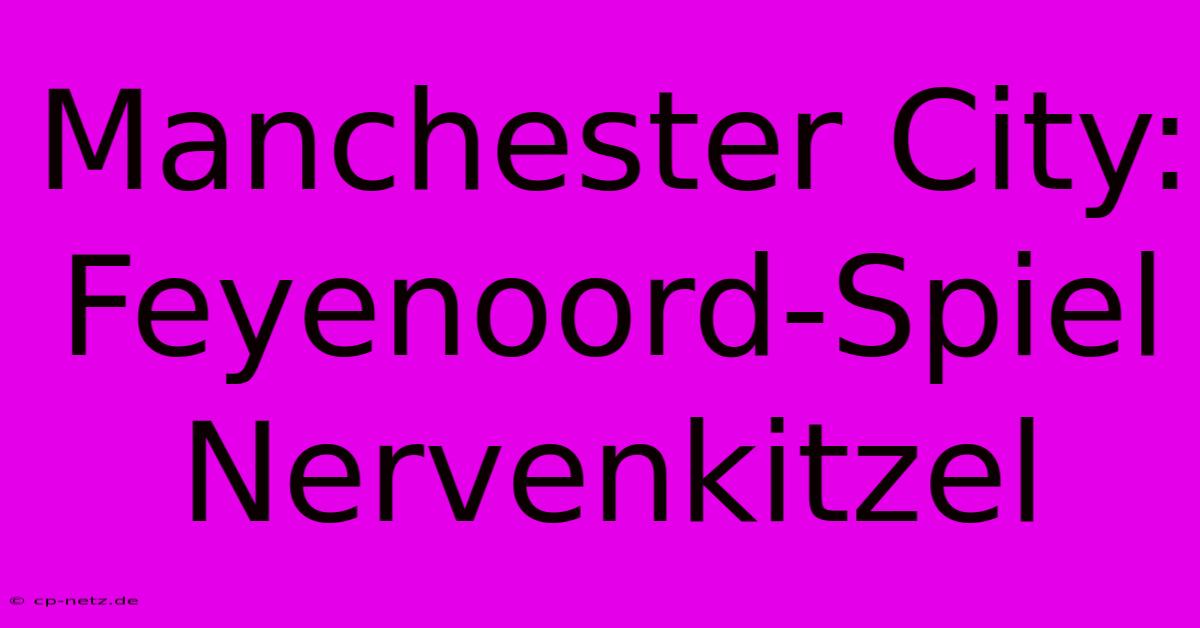 Manchester City: Feyenoord-Spiel Nervenkitzel