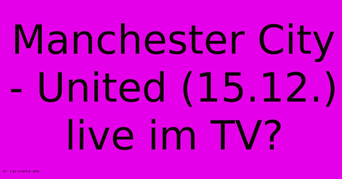 Manchester City - United (15.12.) Live Im TV?