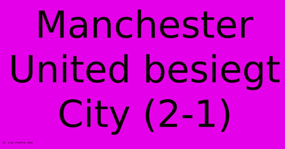 Manchester United Besiegt City (2-1)