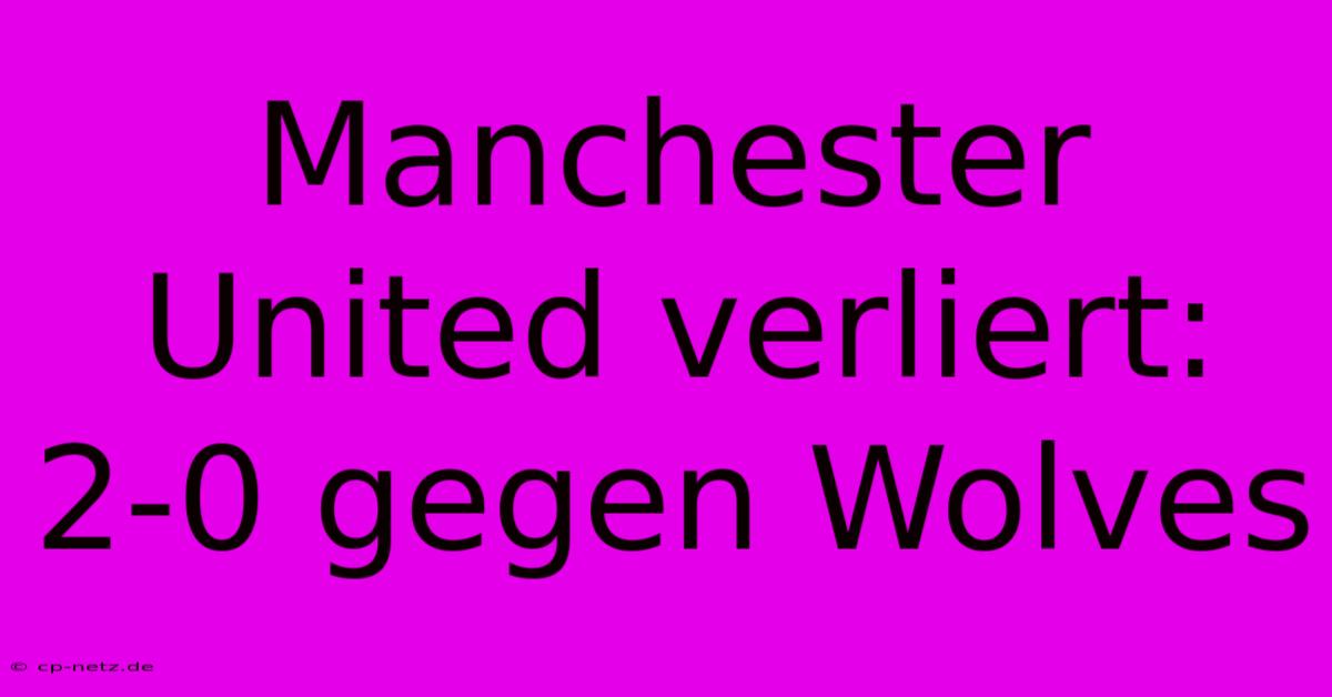 Manchester United Verliert: 2-0 Gegen Wolves