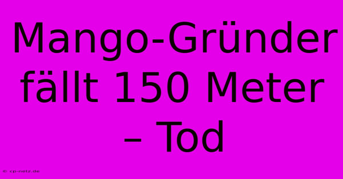 Mango-Gründer Fällt 150 Meter – Tod