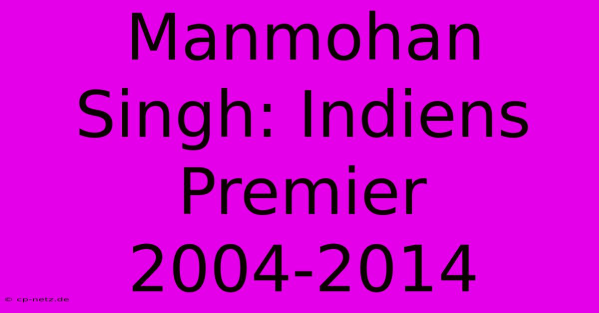 Manmohan Singh: Indiens Premier 2004-2014