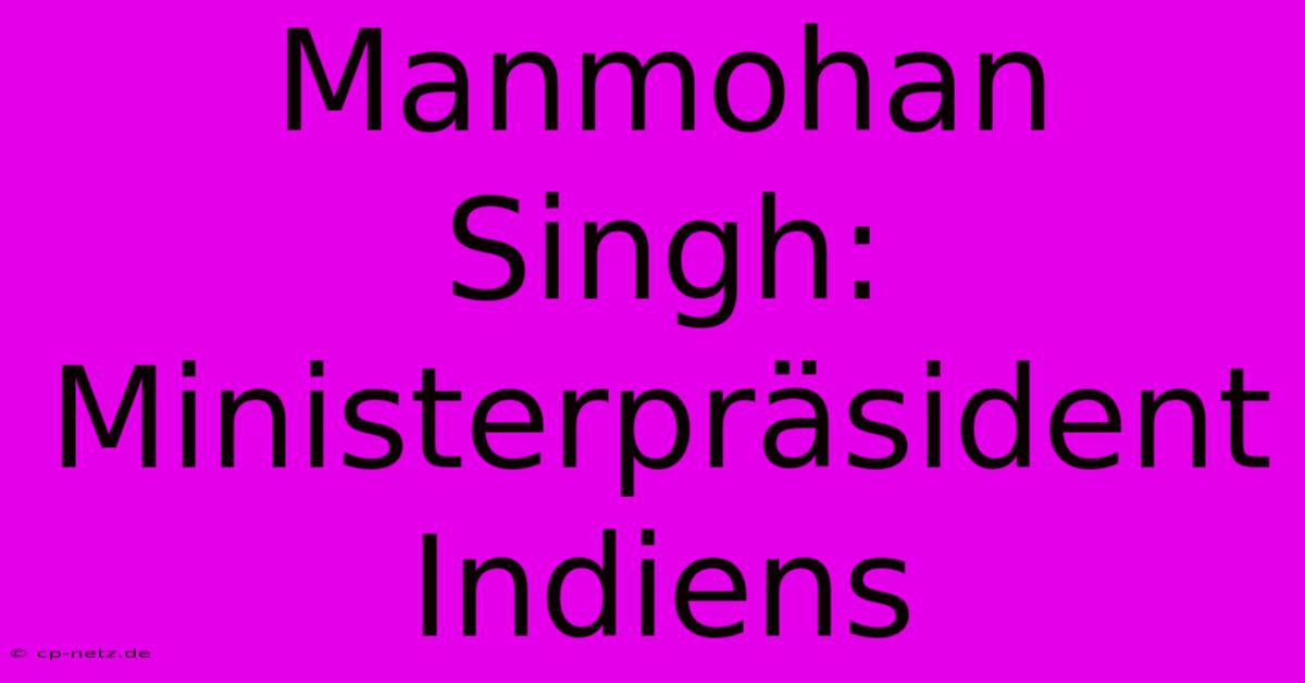 Manmohan Singh: Ministerpräsident Indiens