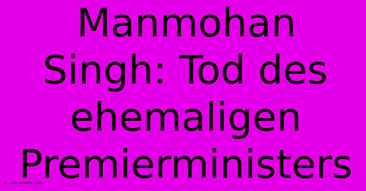 Manmohan Singh: Tod Des Ehemaligen Premierministers