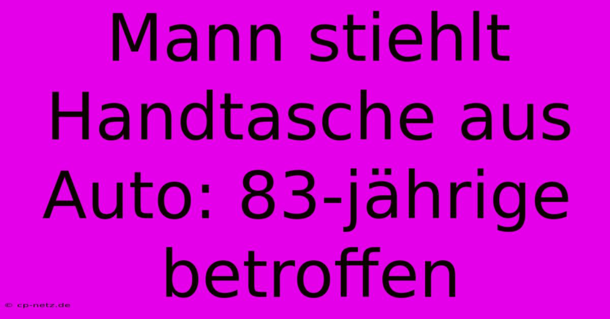 Mann Stiehlt Handtasche Aus Auto: 83-jährige Betroffen