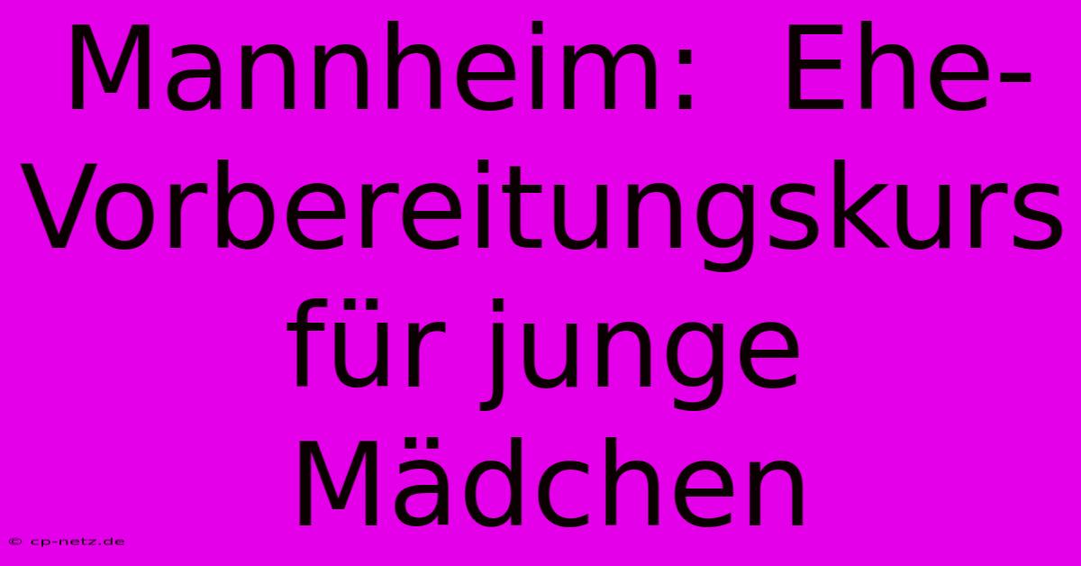 Mannheim:  Ehe-Vorbereitungskurs Für Junge Mädchen