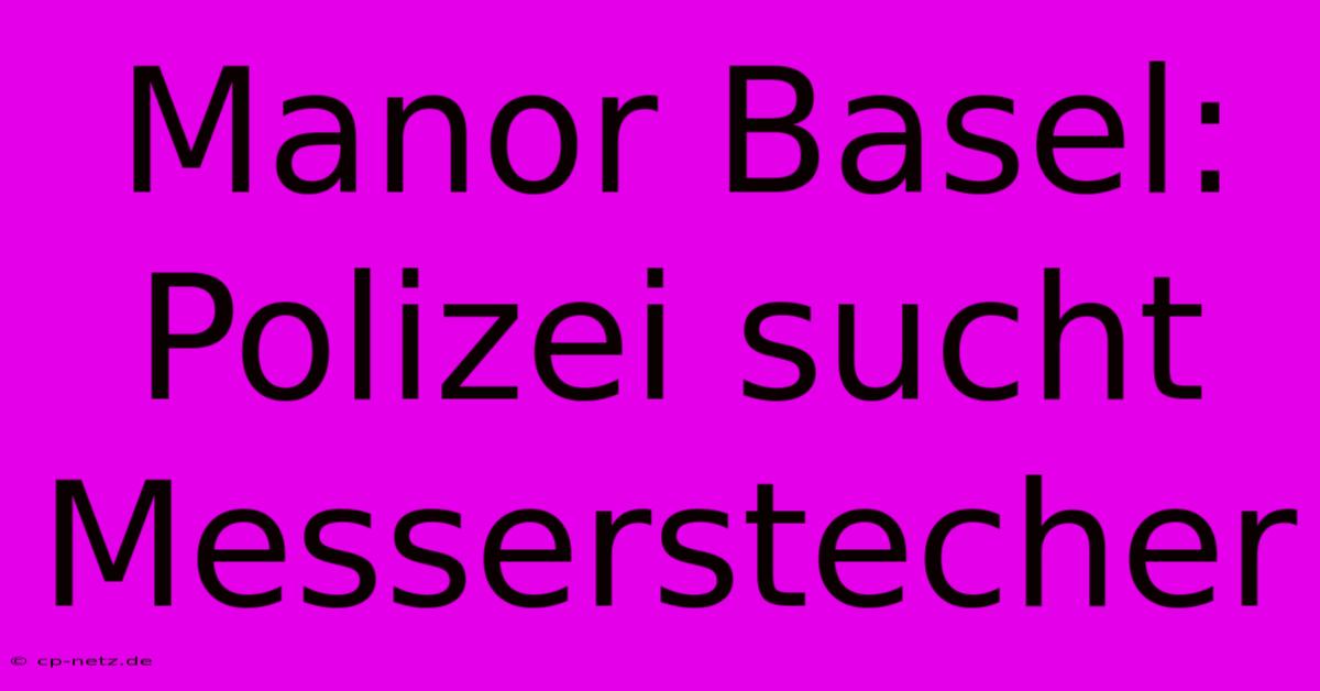 Manor Basel: Polizei Sucht Messerstecher