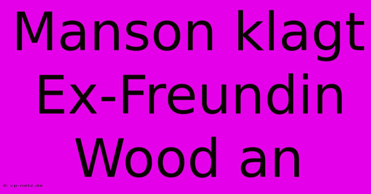 Manson Klagt Ex-Freundin Wood An