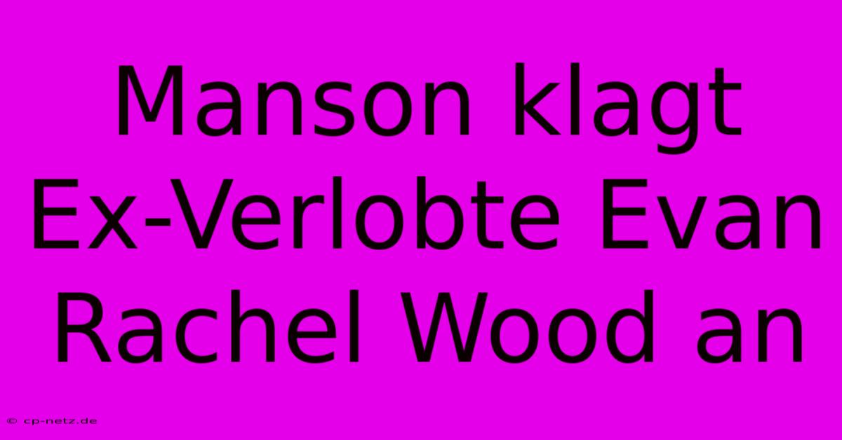 Manson Klagt Ex-Verlobte Evan Rachel Wood An