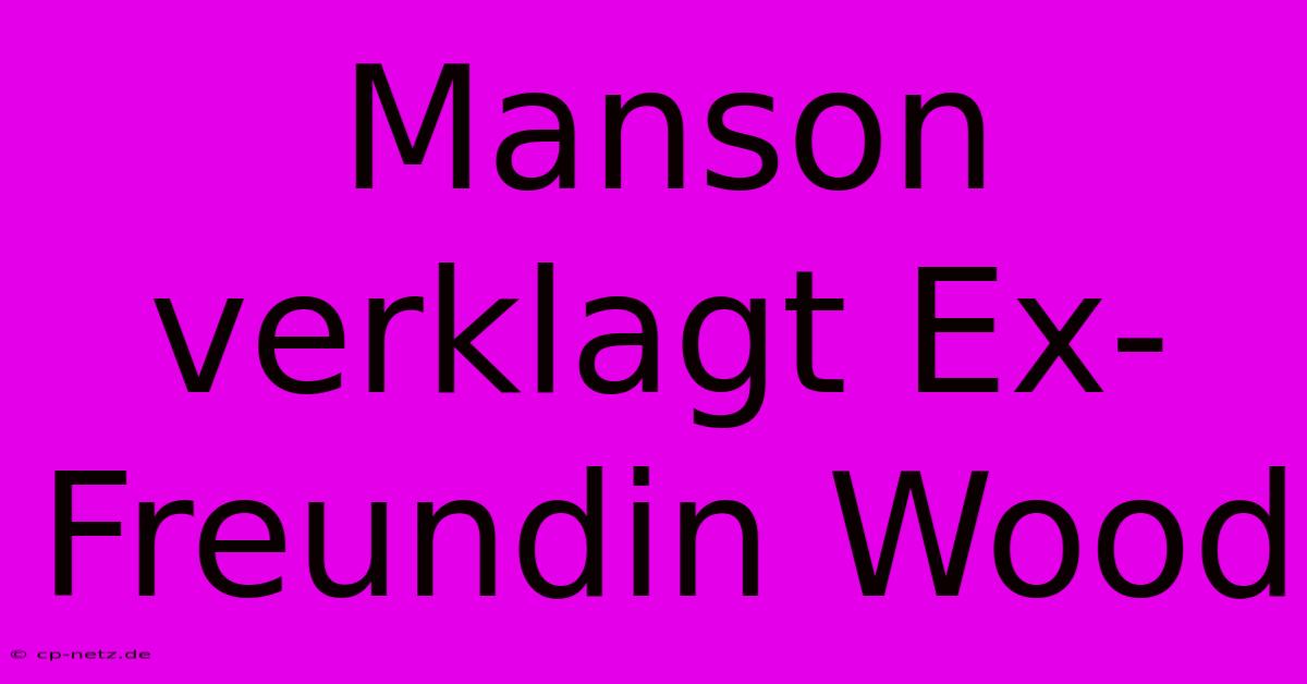 Manson Verklagt Ex-Freundin Wood