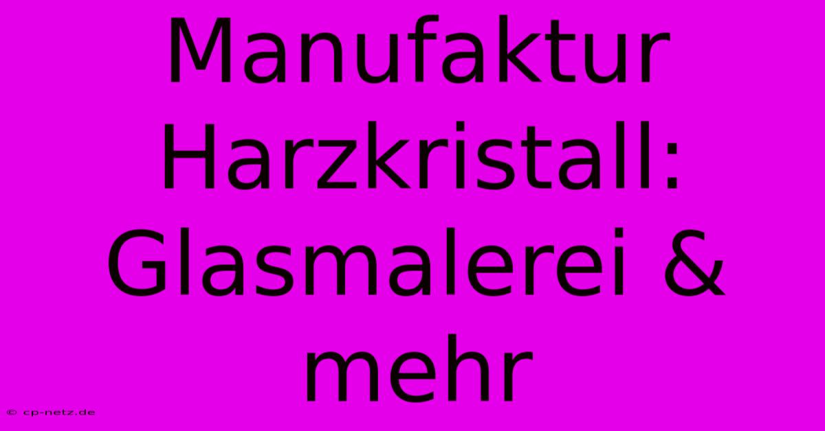 Manufaktur Harzkristall:  Glasmalerei & Mehr