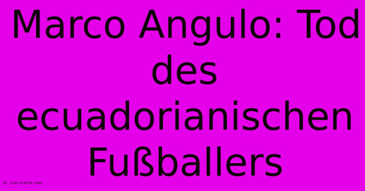 Marco Angulo: Tod Des Ecuadorianischen Fußballers