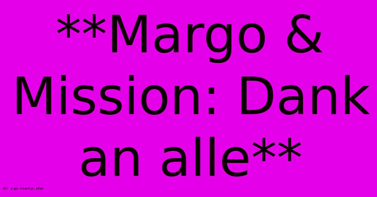 **Margo & Mission: Dank An Alle**