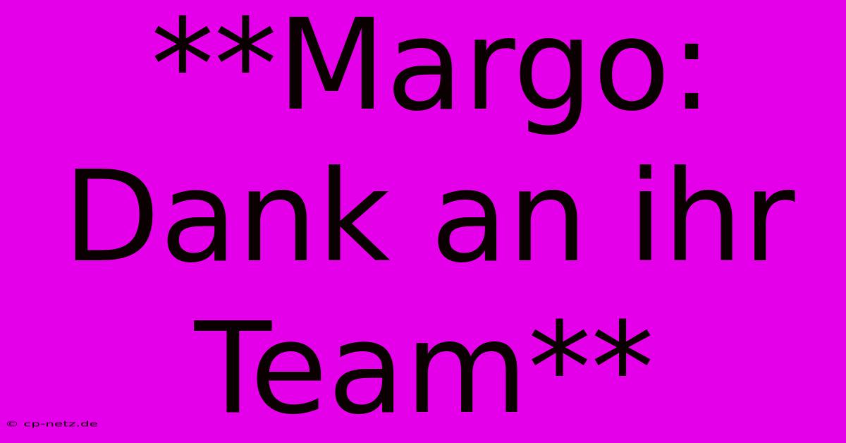 **Margo: Dank An Ihr Team**