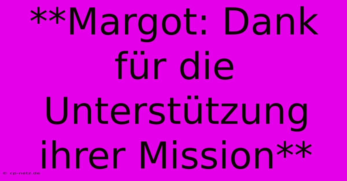 **Margot: Dank Für Die Unterstützung Ihrer Mission**