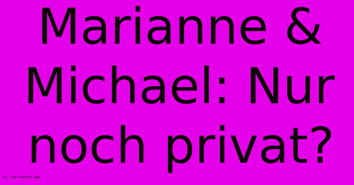 Marianne & Michael: Nur Noch Privat?