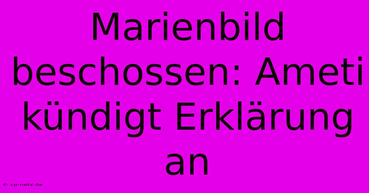 Marienbild Beschossen: Ameti Kündigt Erklärung An