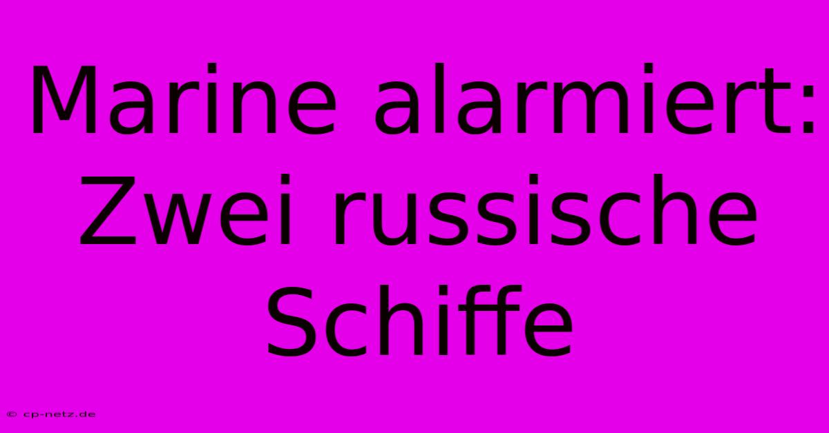 Marine Alarmiert: Zwei Russische Schiffe