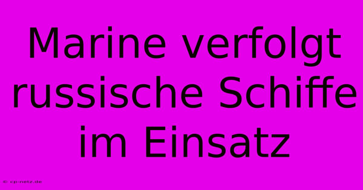 Marine Verfolgt Russische Schiffe Im Einsatz