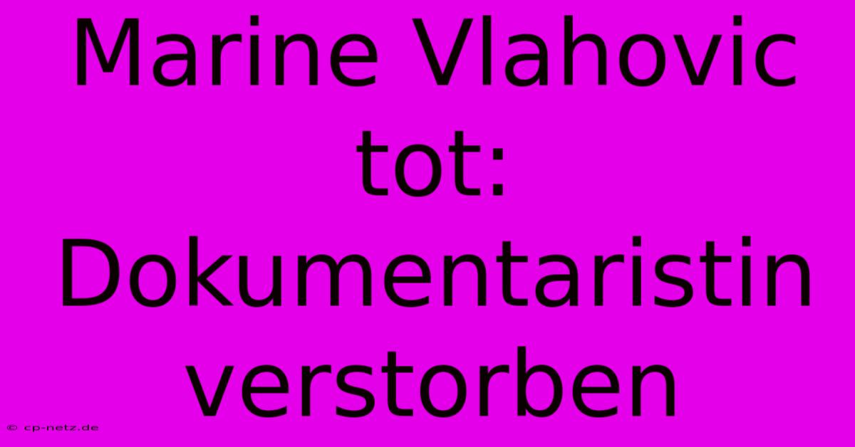 Marine Vlahovic Tot:  Dokumentaristin Verstorben