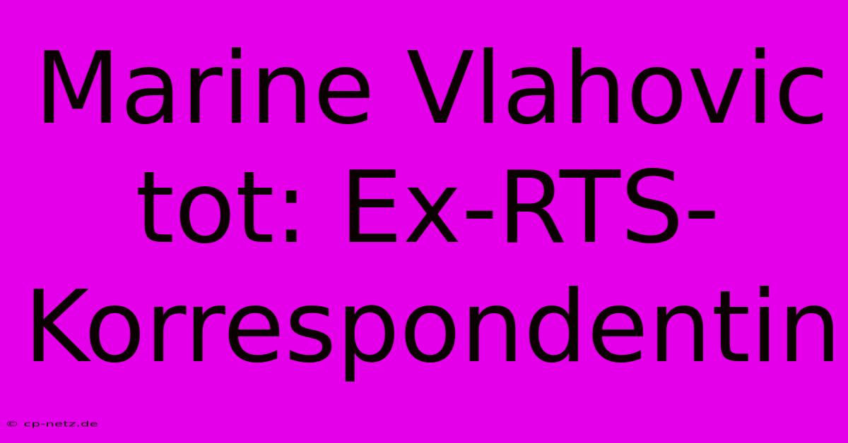 Marine Vlahovic Tot: Ex-RTS-Korrespondentin