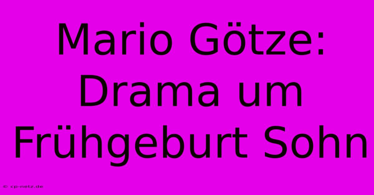 Mario Götze: Drama Um Frühgeburt Sohn