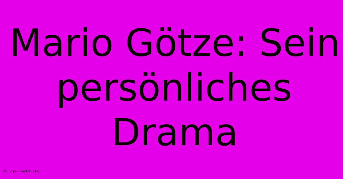 Mario Götze: Sein Persönliches Drama