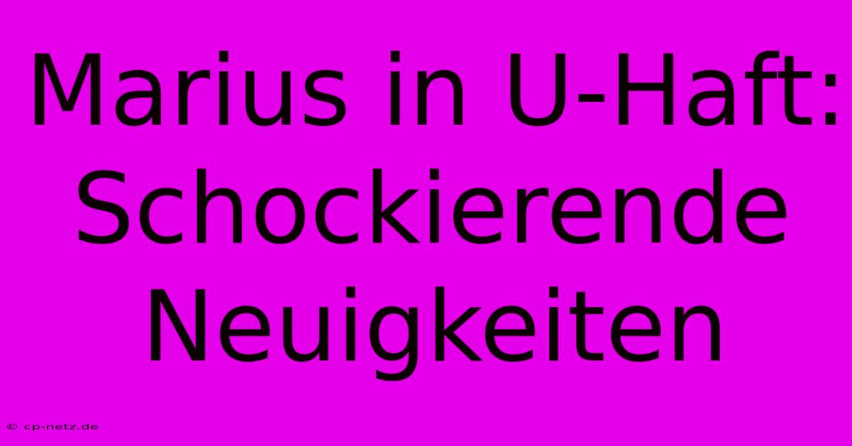 Marius In U-Haft: Schockierende Neuigkeiten