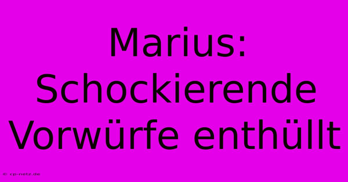 Marius: Schockierende Vorwürfe Enthüllt