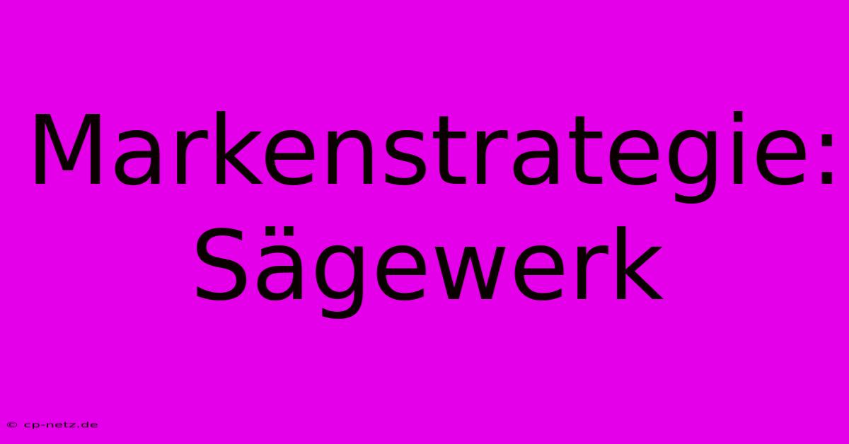 Markenstrategie:  Sägewerk