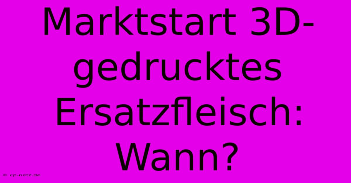 Marktstart 3D-gedrucktes Ersatzfleisch: Wann?