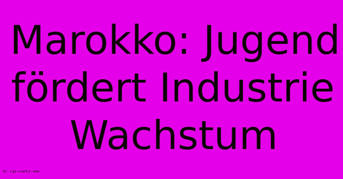 Marokko: Jugend Fördert Industrie Wachstum