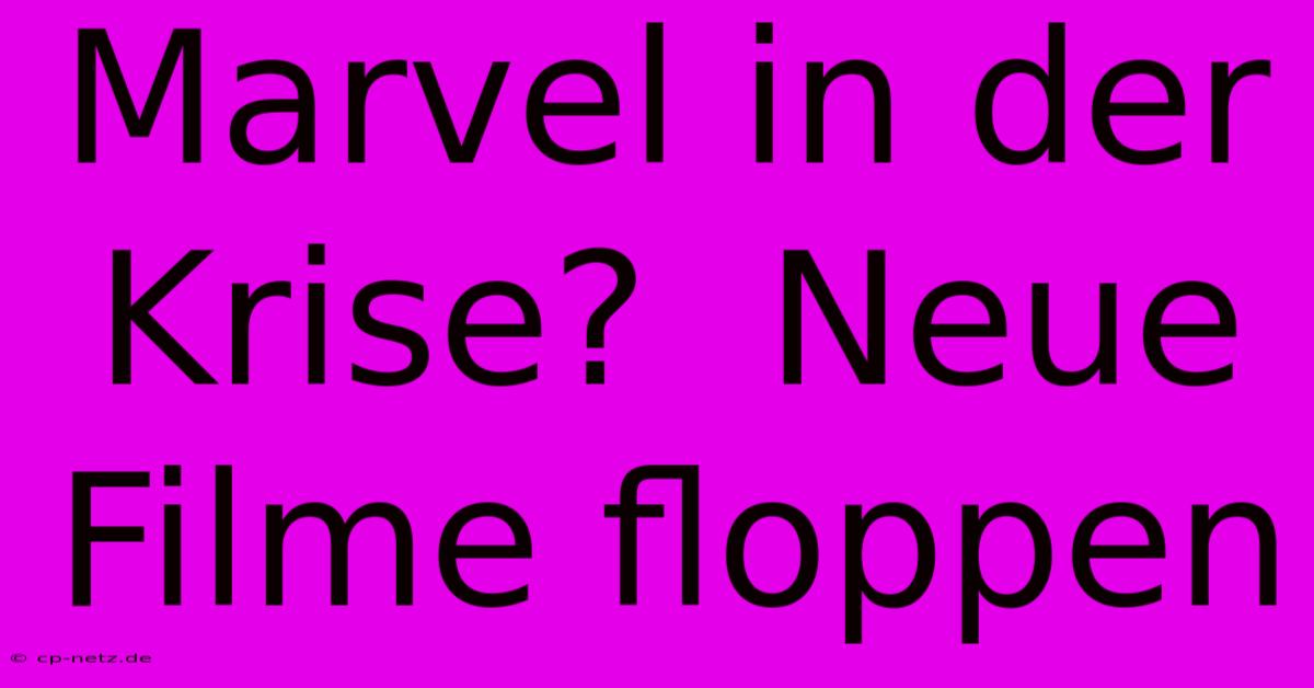 Marvel In Der Krise?  Neue Filme Floppen