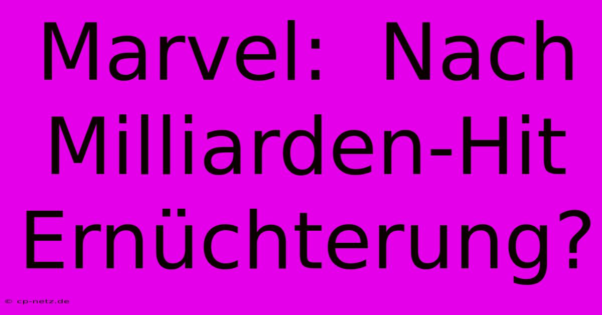 Marvel:  Nach Milliarden-Hit Ernüchterung?