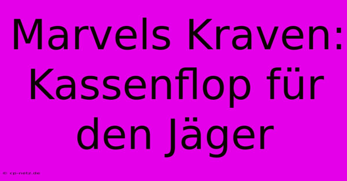 Marvels Kraven: Kassenflop Für Den Jäger