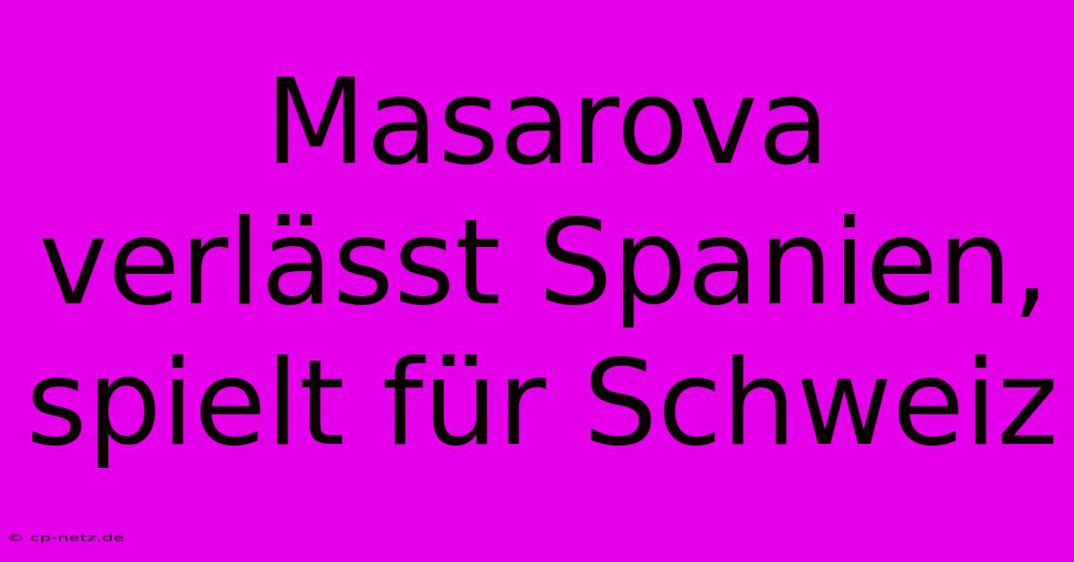 Masarova Verlässt Spanien, Spielt Für Schweiz