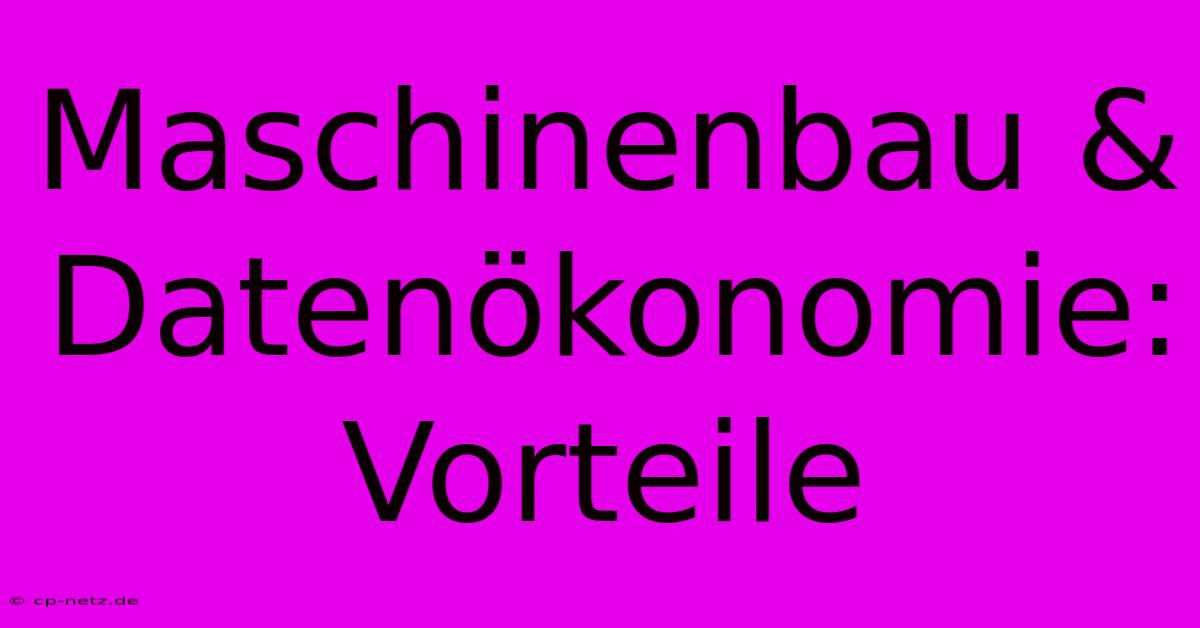 Maschinenbau & Datenökonomie: Vorteile