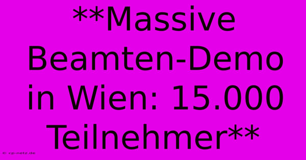 **Massive Beamten-Demo In Wien: 15.000 Teilnehmer**