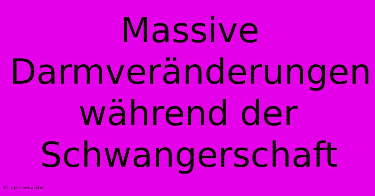 Massive Darmveränderungen Während Der Schwangerschaft