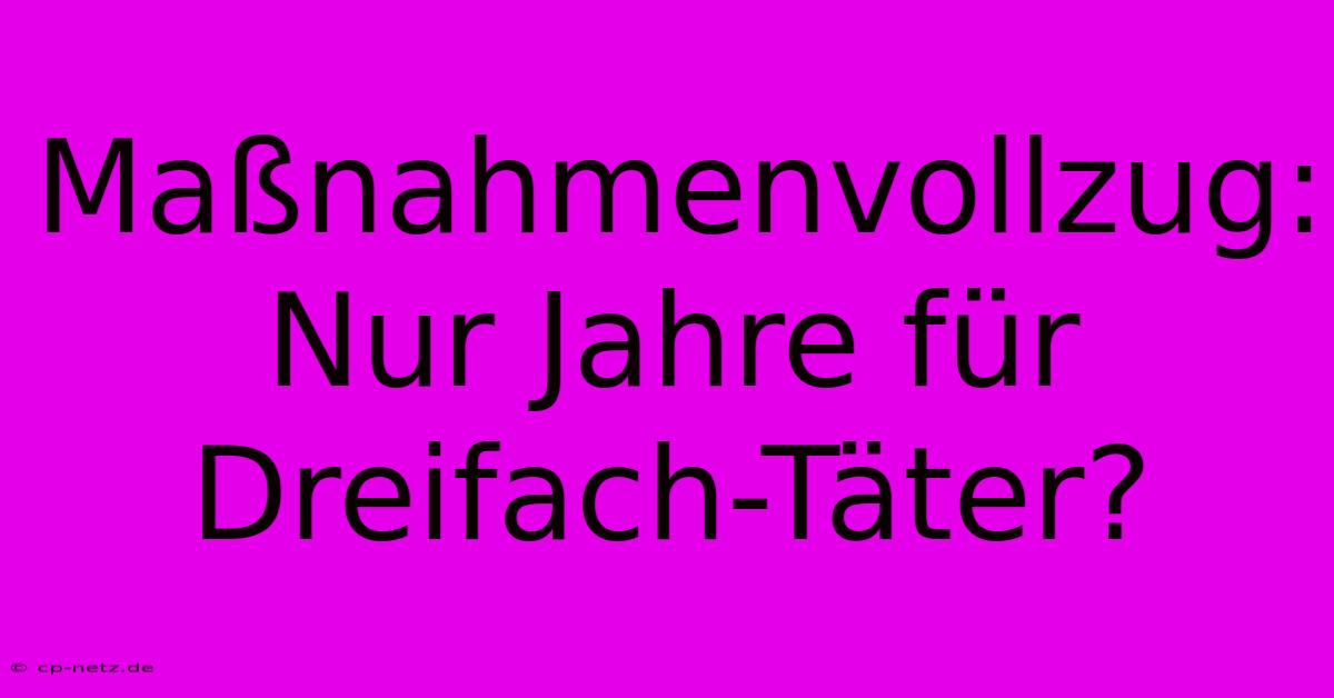 Maßnahmenvollzug: Nur Jahre Für Dreifach-Täter?